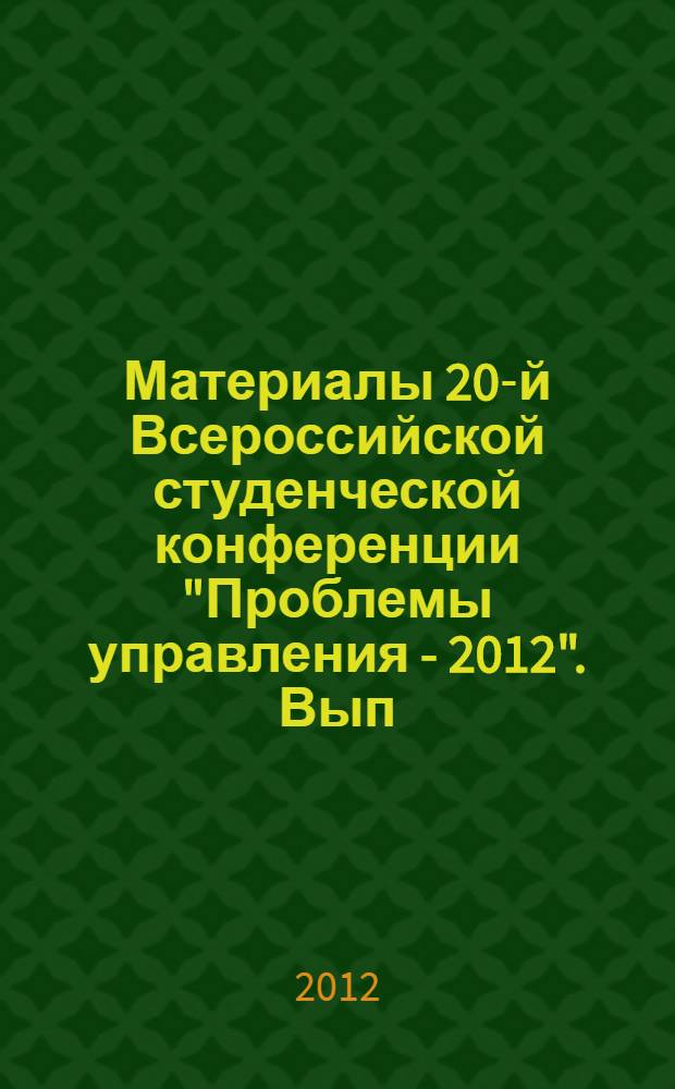 Материалы 20-й Всероссийской студенческой конференции "Проблемы управления - 2012". Вып. 1 : Секции: "Логистика. Аутсорсинг. Аутстаффинг", "Управление в промышленности, энергетике и строительстве", "Государственное и муниципальное управление", "Математические методы и инструментальные средства в экономике", "Национальная и мировая экономика", "Маркетинговые технологии управления", "Психология и социология управления", "Философские проблемы управления", "Туризм и развитие рынка"