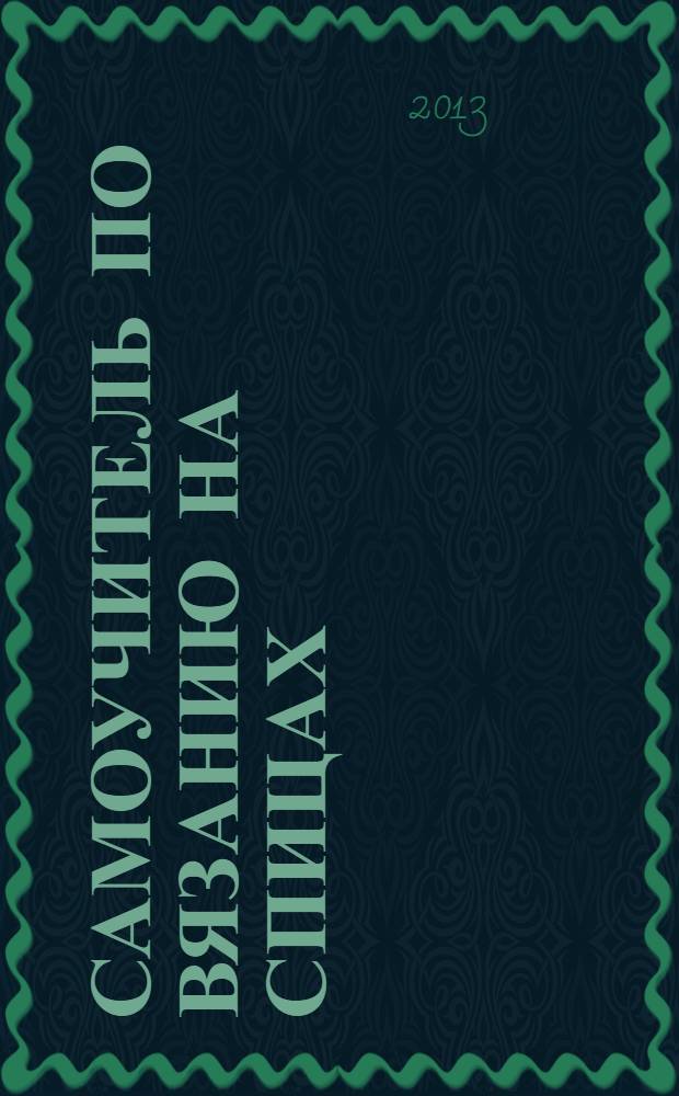 Самоучитель по вязанию на спицах; Самоучитель по вязанию крючком / сост.: А. Спицына