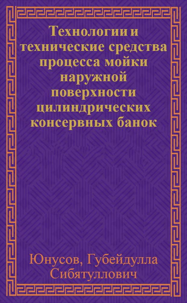 Технологии и технические средства процесса мойки наружной поверхности цилиндрических консервных банок : монография