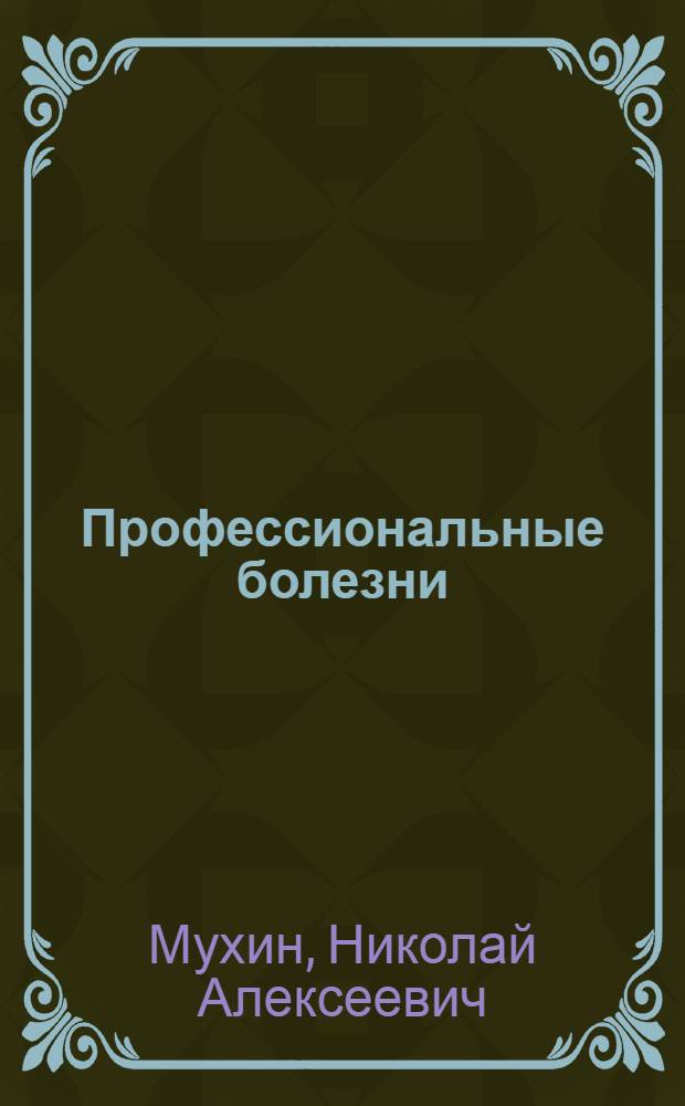 Профессиональные болезни : учебник : для студентов учреждений высшего профессионального образования, обучающихся по специальности 060101 "Лечебное дело" и 060105 "Медико-профилактическое дело" по дисциплине "Профессиональные болезни"