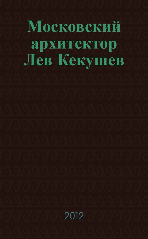 Московский архитектор Лев Кекушев