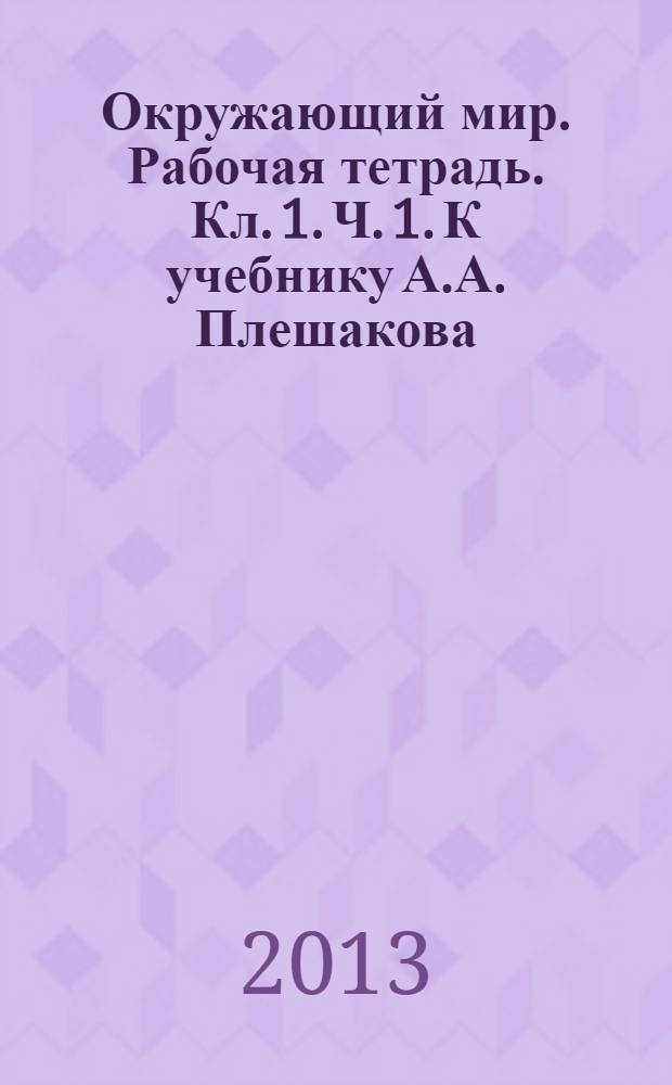 Окружающий мир. Рабочая тетрадь. Кл. 1. Ч. 1. К учебнику А.А. Плешакова
