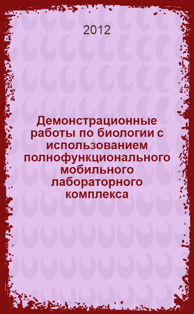 Демонстрационные работы по биологии с использованием полнофункционального мобильного лабораторного комплекса (ПМЛК) : методические рекомендации для учителей по использованию ПМЛК на уроках биологии в 5-9 классах общеобразовательных школ