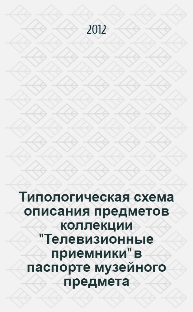 Типологическая схема описания предметов коллекции "Телевизионные приемники" в паспорте музейного предмета : методические рекомендации