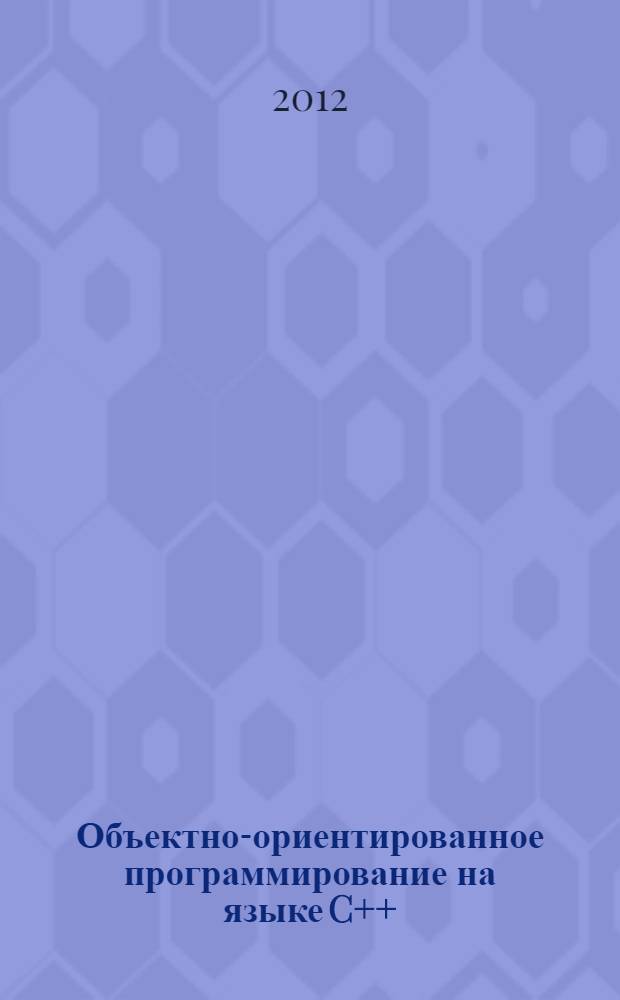 Объектно-ориентированное программирование на языке C++ : учебное пособие