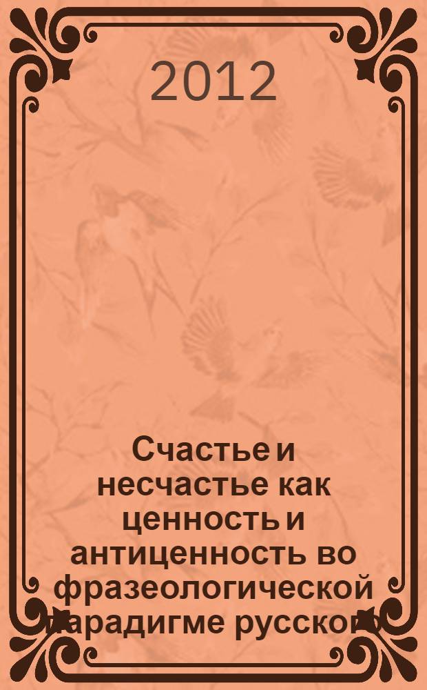 Счастье и несчастье как ценность и антиценность во фразеологической парадигме русского, татарского, английского, немецкого, французского языков : монография : аксиологический фразеологический словарь