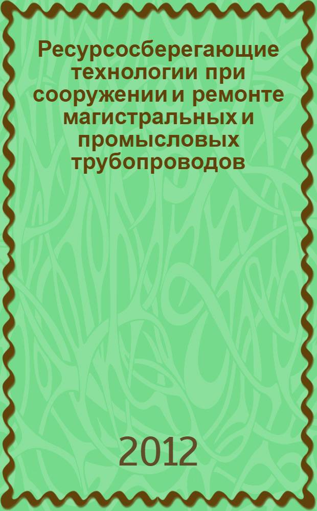 Ресурсосберегающие технологии при сооружении и ремонте магистральных и промысловых трубопроводов: учебное пособие: (рабочая тетрадь)