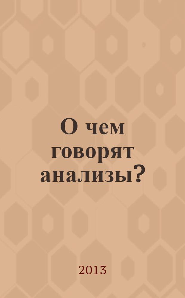 О чем говорят анализы? : общеклинические исследования, диагностика болезней крови, желудка, кишечника, сердечно-сосудистая система, плевральная и спинномозговая жидкость, функция внешнего дыхания, вегетативный статус, календарь прививок
