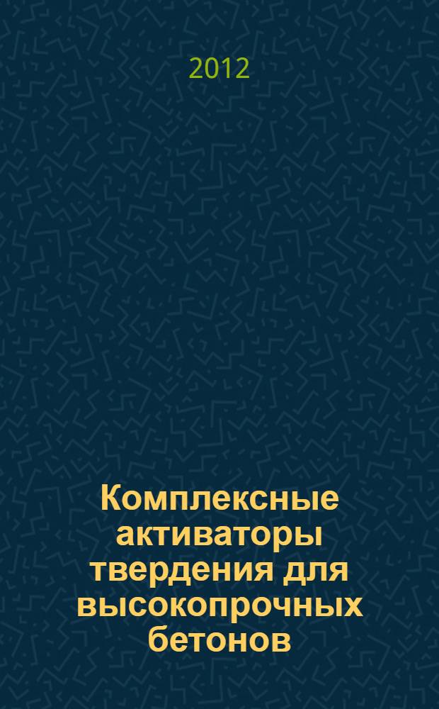 Комплексные активаторы твердения для высокопрочных бетонов : монография