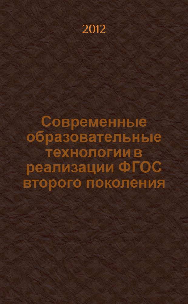 Современные образовательные технологии в реализации ФГОС второго поколения : сборник материалов Международной научно-практической конференции, Республика Башкортостан, г. Стерлитамак, 2 февраля 2012 г