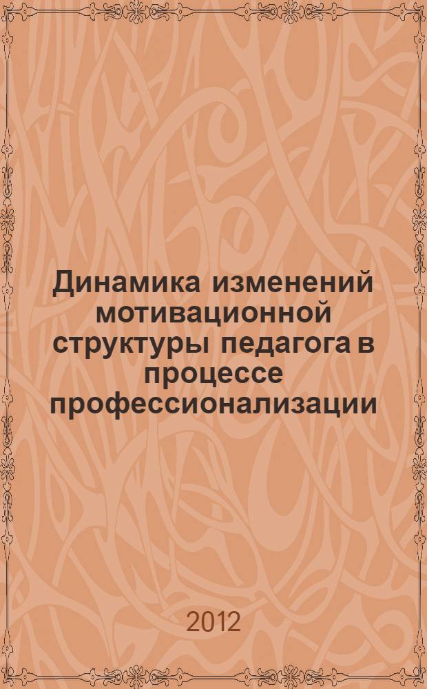 Динамика изменений мотивационной структуры педагога в процессе профессионализации : монография