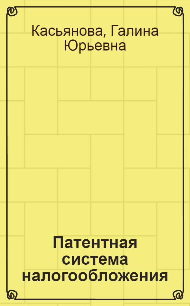 Патентная система налогообложения : кто может применять патентную систему налогообложения, стоимость патента и порядок его получения, отраслевые особенности, страховые взносы и НДС при патентной системе, учет и отчетность, сложные вопросы, практические примеры, оформление документов : пособие для высших и средних учебных заведений, факультетов и курсов повышения квалификации
