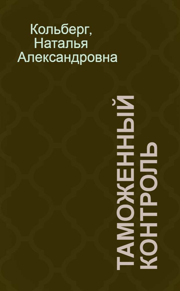 Таможенный контроль : учебное пособие : для студентов очной и заочной форм обучения по специальностям "товароведение", "Переработка с.-х. продукции", "Экспертиза товаров"