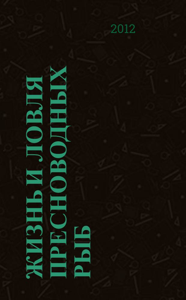 Жизнь и ловля пресноводных рыб : лучшая книга о русской рыбалке