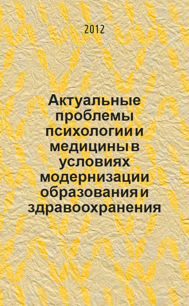 Актуальные проблемы психологии и медицины в условиях модернизации образования и здравоохранения = Current problems of psychology and medicine in context of education and health service modernization : материалы международной научной конференции, Чебоксары, 15-16 ноября 2012 г
