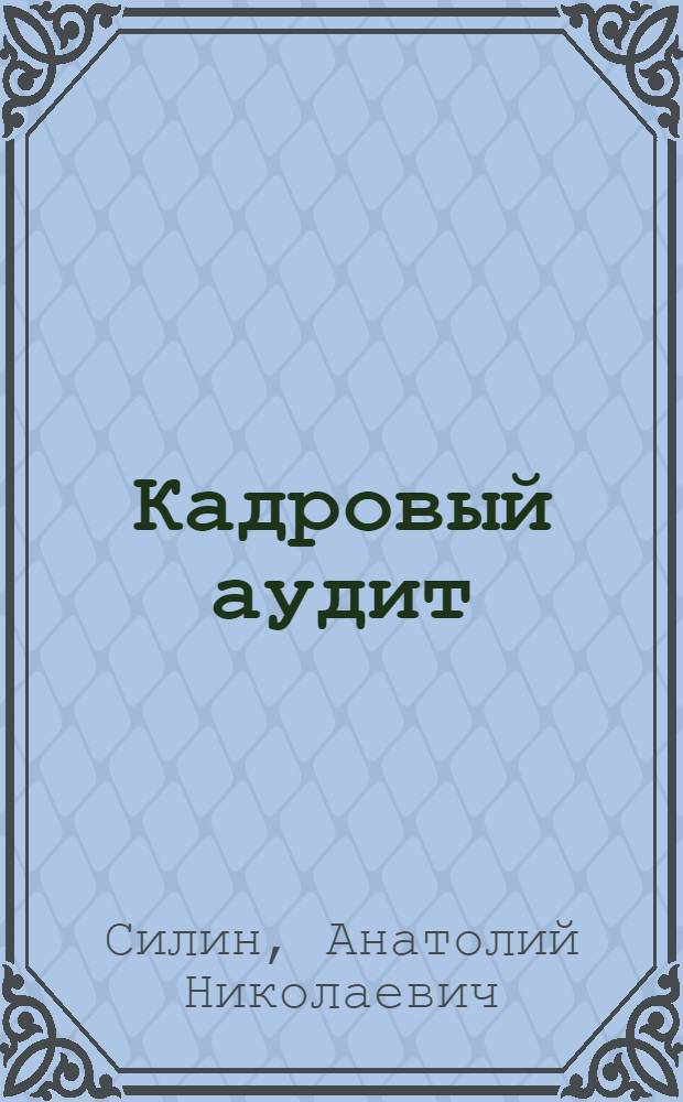 Кадровый аудит : учебное пособие для студентов высших учебных заведений, обучающихся по направлению 080400.62 "Управление персоналом" профиль "Аудит и контроллинг персонала"