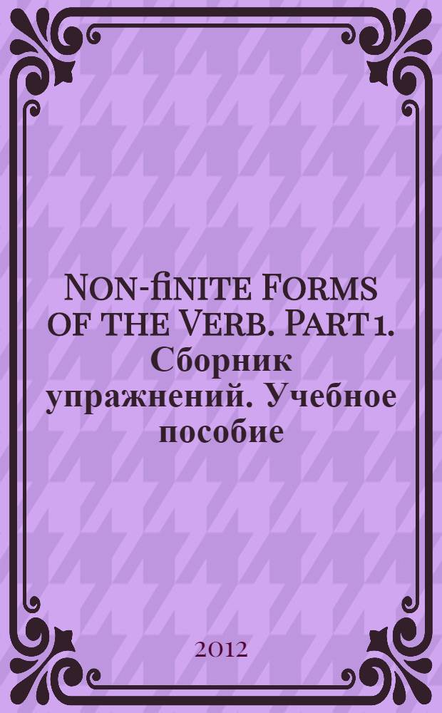 Non-finite Forms of the Verb. Part 1. Сборник упражнений. Учебное пособие