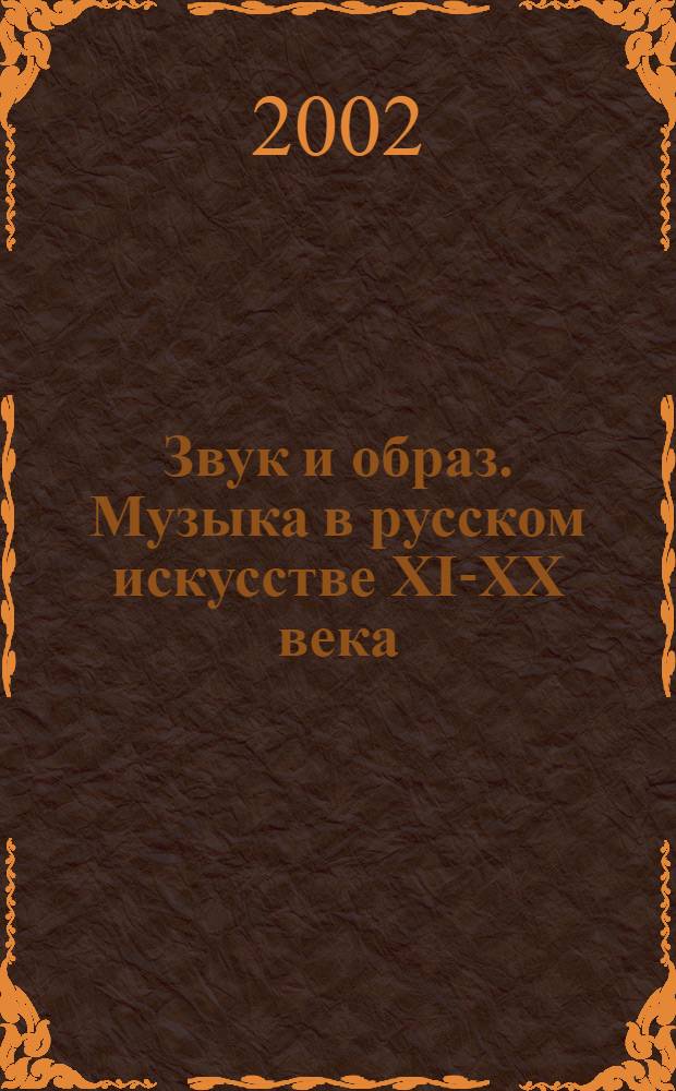 Звук и образ. Музыка в русском искусстве XI-XX века : иконопись. Живопись. Декоративно-прикладное искусство. Музыкальные инструменты : каталог выставки