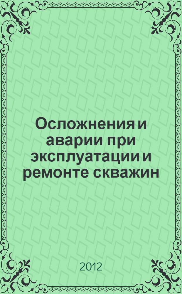 Осложнения и аварии при эксплуатации и ремонте скважин : учебное пособие для студентов высших учебных заведений, обучающихся по специальности 130503 "Разработка и эксплуатация нефтяных и газовых месторождений" направления подготовки специалистов 130500 "Нефтегазовое дело"