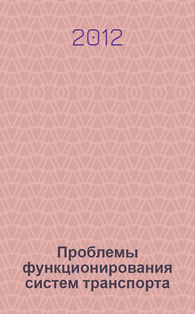 Проблемы функционирования систем транспорта : материалы Всероссийской научно-практической конференции студентов, аспирантов и молодых ученых, 14-16 ноября 2012г