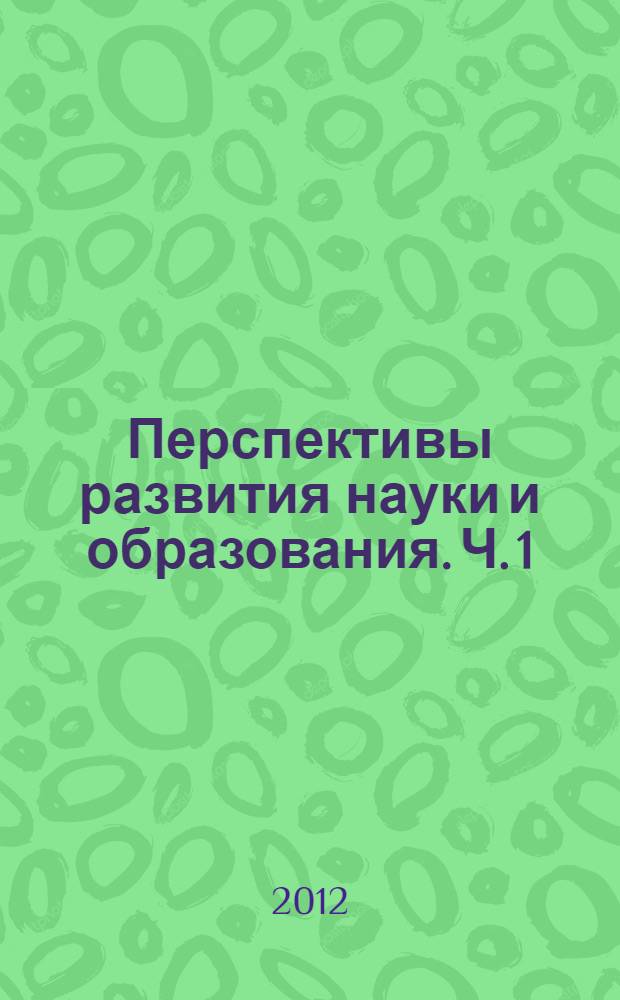 Перспективы развития науки и образования. [Ч. 1]