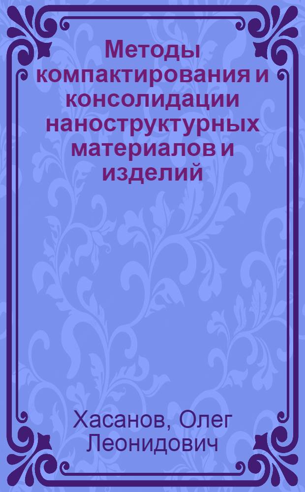Методы компактирования и консолидации наноструктурных материалов и изделий : учебное пособие : для студентов высших учебных заведений по направлению подготовки бакалавров и магистров 150100 "Материаловедение и технологии материалов"