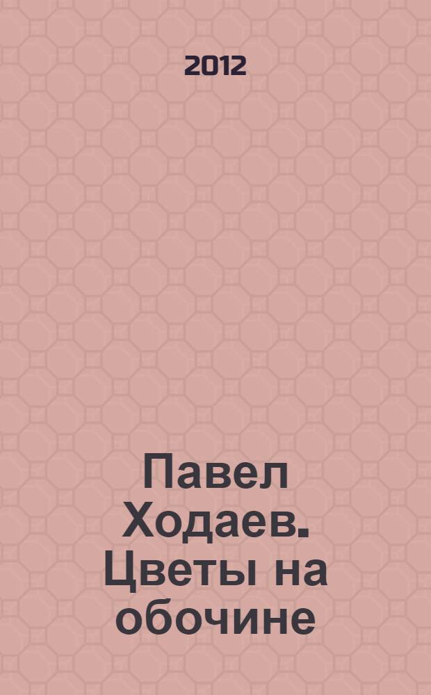 Павел Ходаев. Цветы на обочине : каталог выставки