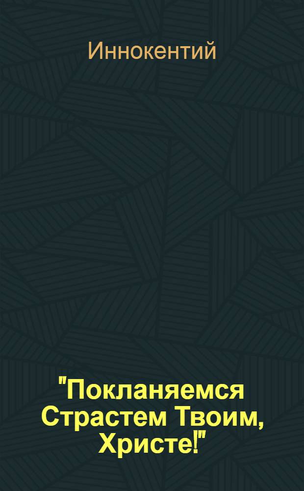 "Покланяемся Страстем Твоим, Христе!" : сборник слов и бесед на Страстную седмицу