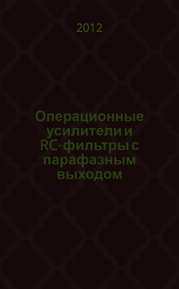 Операционные усилители и RC-фильтры с парафазным выходом : учебное пособие для студентов, обучающихся по направлению подготовки дипломированного специалиста 654200 (ОКСО 210300) "Радиотехника", по специальностям 200700 (ОКСО 210302) "Радиотехника", 201500 (ОКСО 210303) "Бытовая радиоэлектронная аппаратура", 210601.65 "Радиоэлектронные системы и комплексы", направлениям подготовки бакалавров 210400.62 "Телекоммуникации", 210400.62 "Радиотехника", магистров 210400.68 "Радиотехника" по дисциплинам "Схемотехника аналоговых электронных устройств", "Основы схемотехники", "Устройства приема и обработки сигналов"