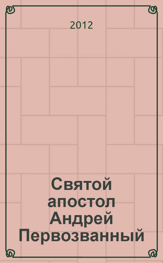 Святой апостол Андрей Первозванный : житие. Акафист