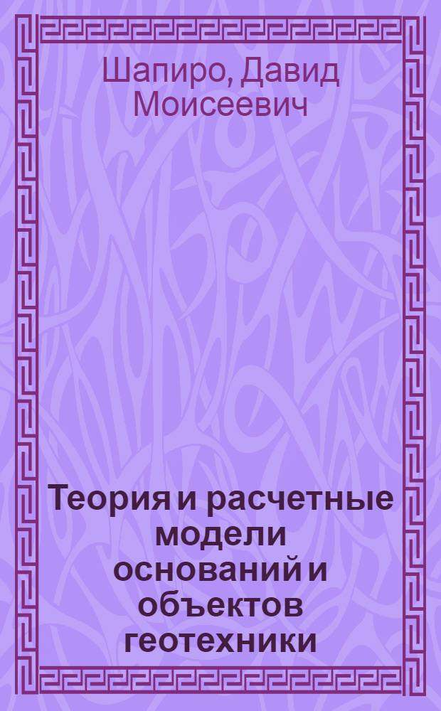 Теория и расчетные модели оснований и объектов геотехники : монография