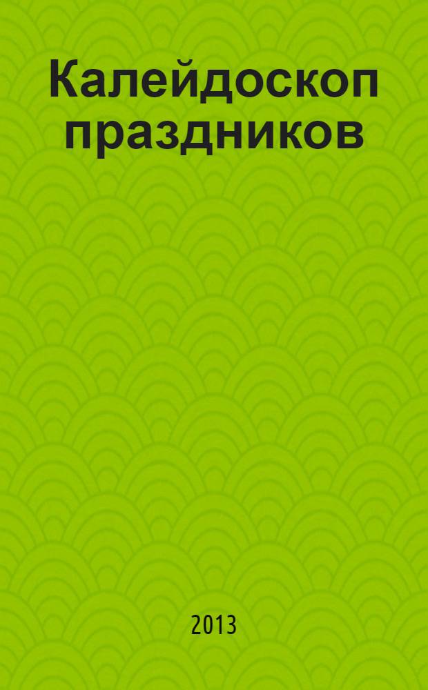Калейдоскоп праздников : учебно-методическое пособие : оригинальные сценарии, развитие и воспитание гармоничной личности, раскрытие творческих способностей, обучение общению : 1-4 классы