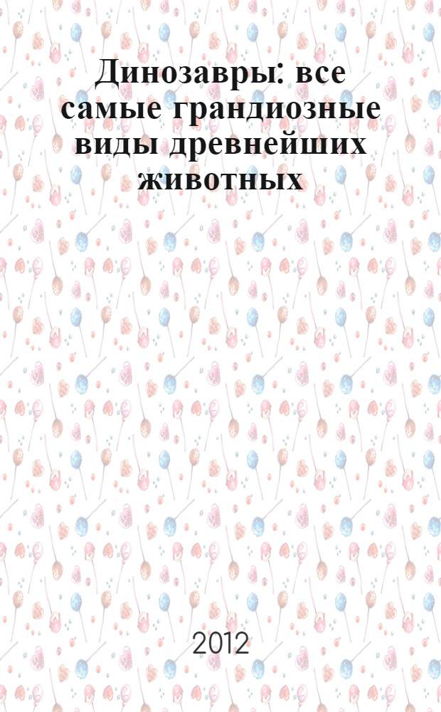 Динозавры : все самые грандиозные виды древнейших животных : иллюстрированный атлас