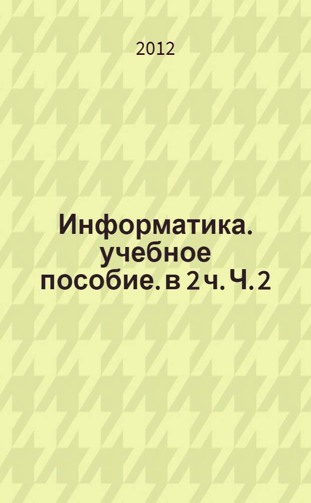 Информатика. учебное пособие. в 2 ч. Ч. 2