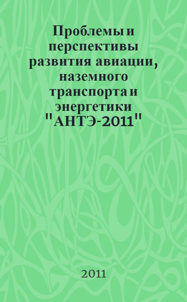 Проблемы и перспективы развития авиации, наземного транспорта и энергетики "АНТЭ-2011". Т. 2