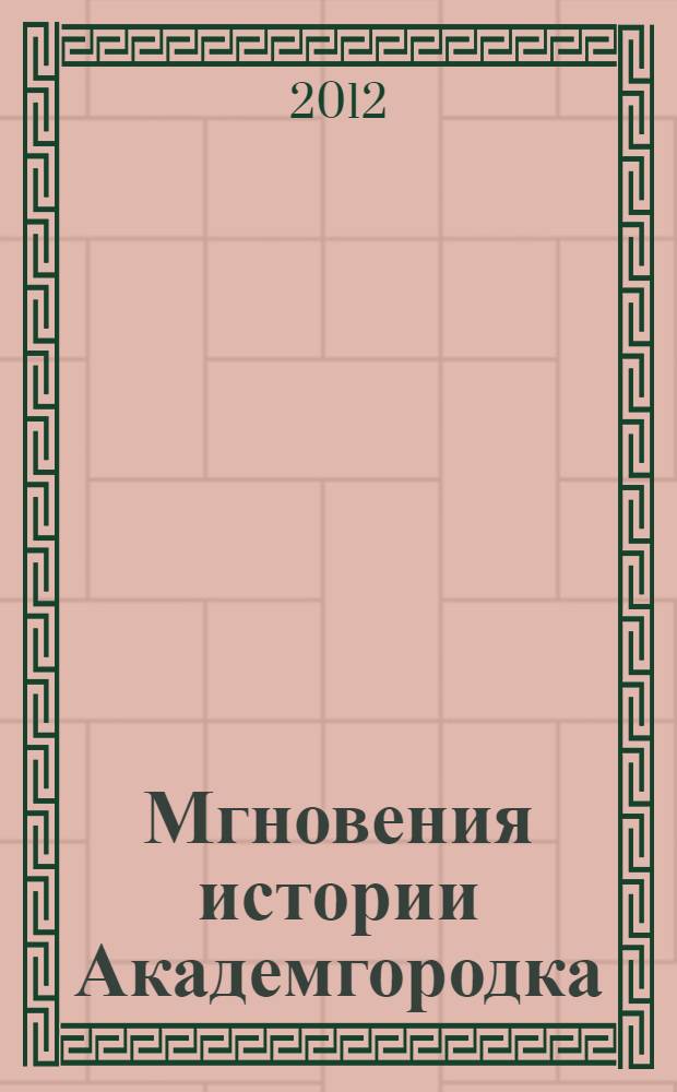 Мгновения истории Академгородка : первые десятилетия в фотографиях Рашида Ахмерова : фотоальбом