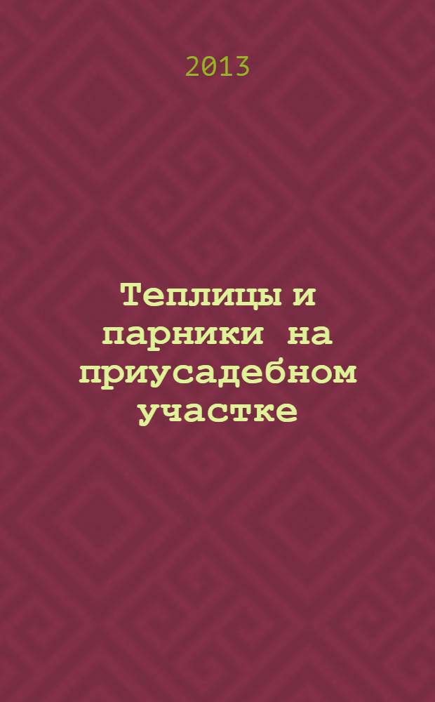 Теплицы и парники на приусадебном участке : конструкция, монтаж