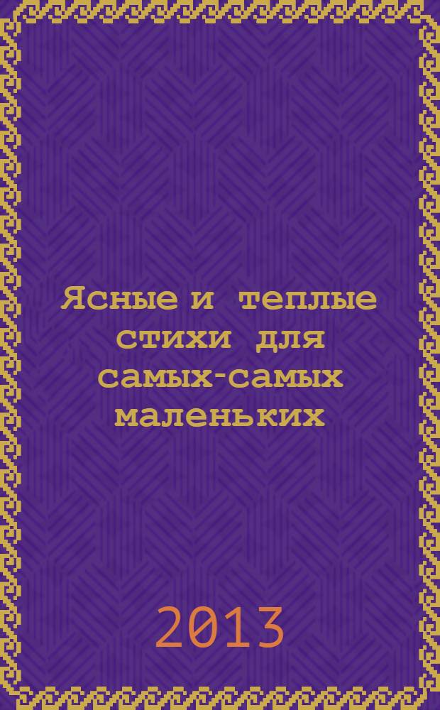 Ясные и теплые стихи для самых-самых маленьких : для младшего дошкольного возраста