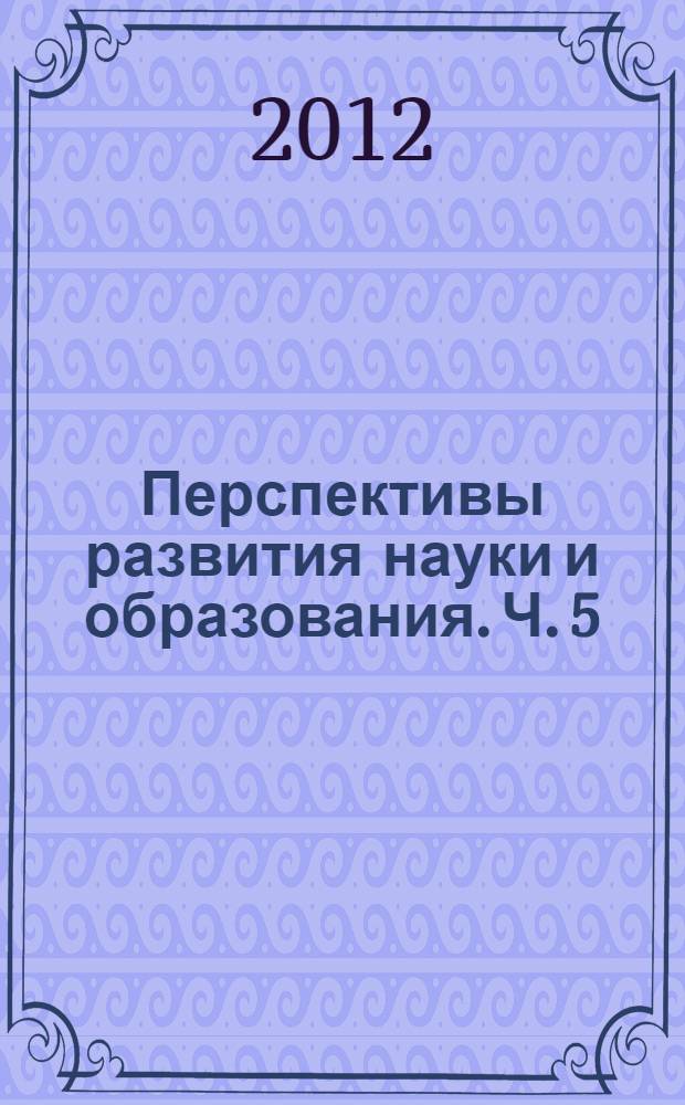 Перспективы развития науки и образования. [Ч. 5]