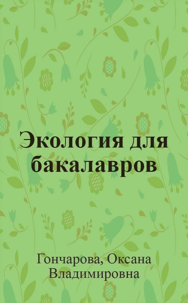 Экология для бакалавров : учебное пособие : для студентов высших учебных заведений по специальностям 080401 "Товароведение и экспертиза товаров", 080502 "Экономика и управление на предприятии (торговли и общественного питания)" : соответсвует Федеральному государственному образовательному стандарту (третьего поколения)