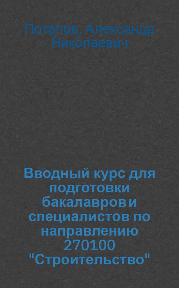 Вводный курс для подготовки бакалавров и специалистов по направлению 270100 "Строительство" : учебное пособие