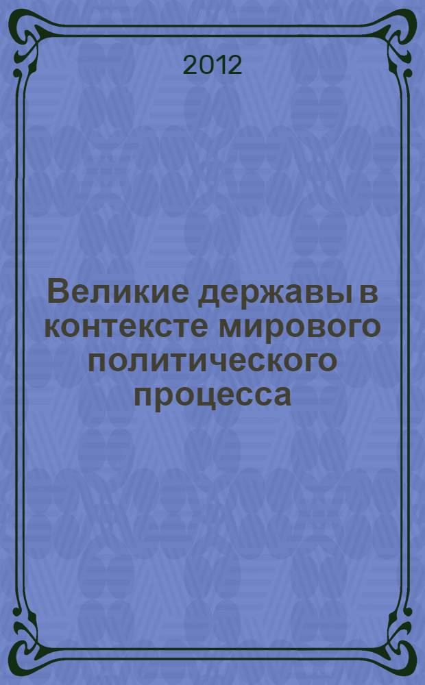 Великие державы в контексте мирового политического процесса: история и современность : материалы Международной интернет-конференции проходившей в рамках чтений, ноябрь 2011 г