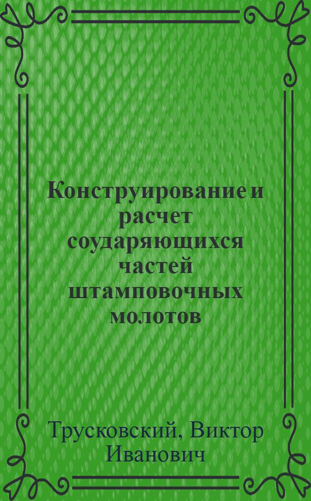 Конструирование и расчет соударяющихся частей штамповочных молотов : учебное пособие
