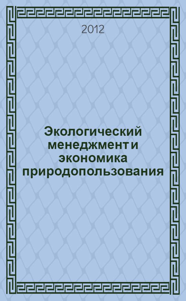 Экологический менеджмент и экономика природопользования : учебное пособие : для студентов направлений подготовки бакалавров 080400 "Управление персоналом" и 100100 "Сервис" всех форм обучения
