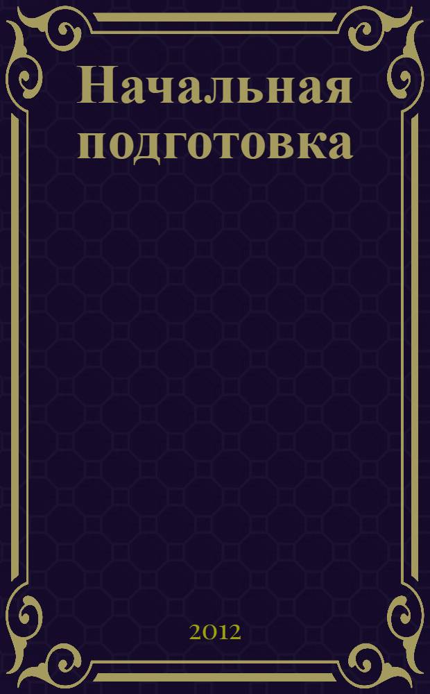 Начальная подготовка : учебное пособие для курсантов и студентов по специальностям 180403.65 "Судовождение", 180405.65 "Эксплуатация судовых энергетических установок", 180407.65 "Эксплуатация судового электрооборудования и средств автоматизации", 162107.65 "Техническая эксплуатация транспортного оборудования"