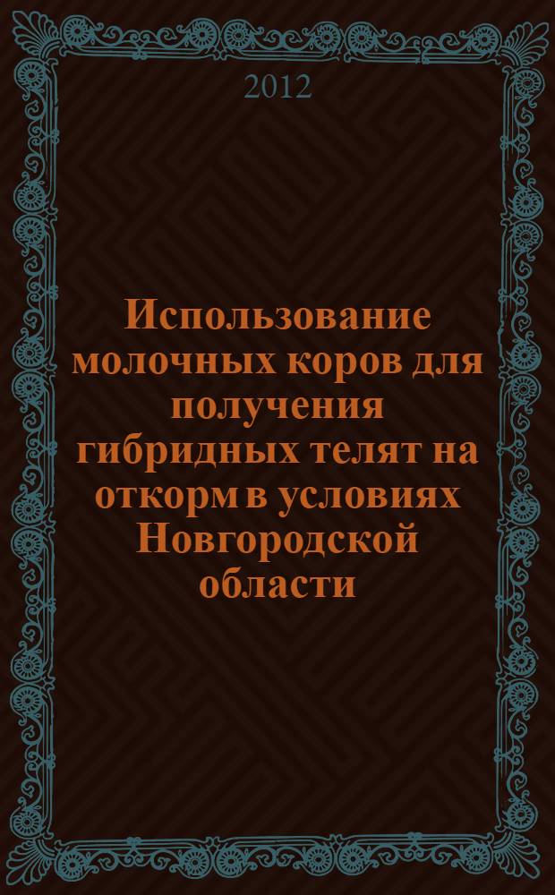 Использование молочных коров для получения гибридных телят на откорм в условиях Новгородской области : методические рекомендации