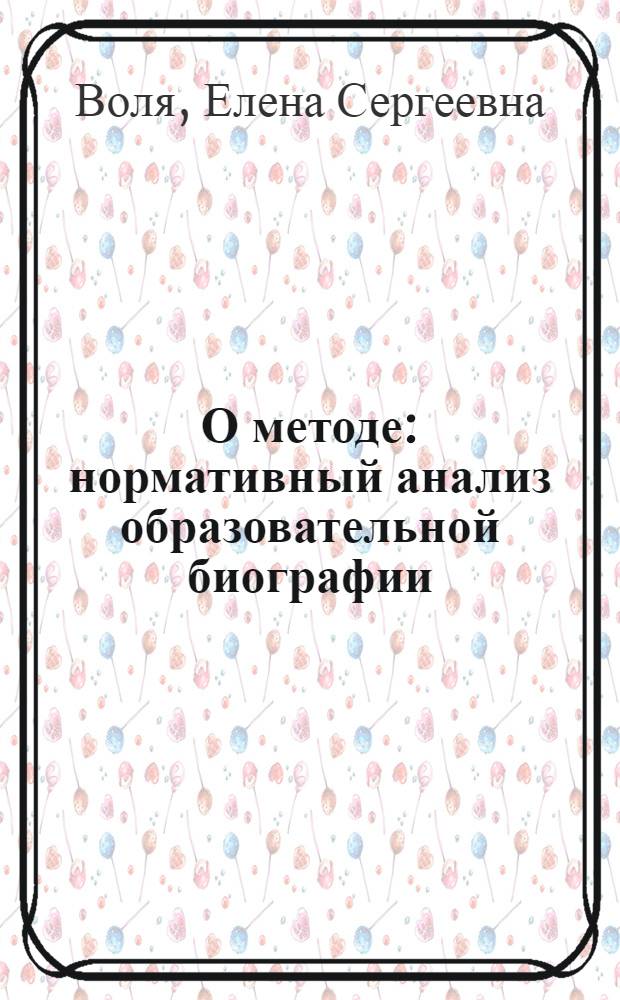 О методе : нормативный анализ образовательной биографии : монография
