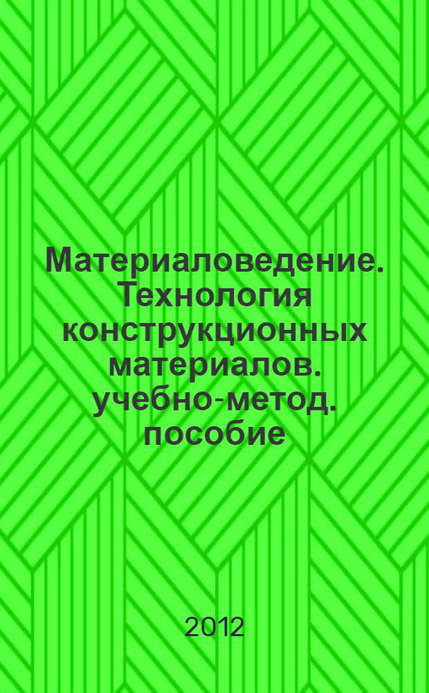 Материаловедение. Технология конструкционных материалов. учебно-метод. пособие