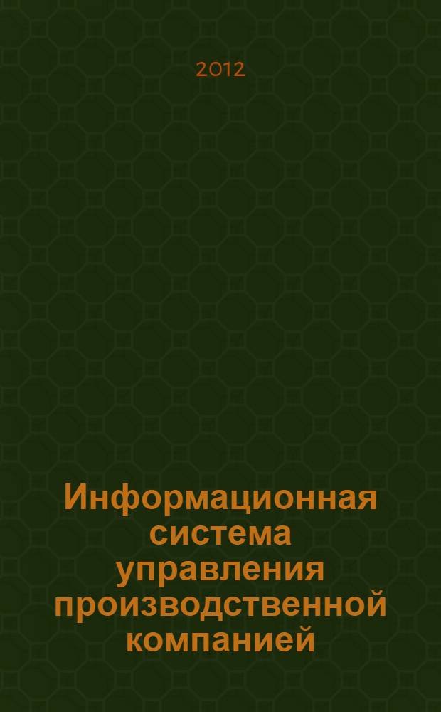 Информационная система управления производственной компанией : учебно-методическое пособие для студентов, обучающихся по специальности 080508.65 - Информационный менеджмент и направлению подготовки 080500 - Бизнес-информатика