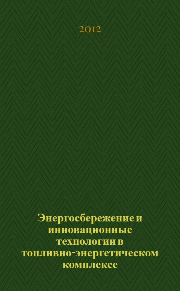 Энергосбережение и инновационные технологии в топливно-энергетическом комплексе : материалы региональной научно-практической конференции студентов, аспирантов, молодых ученых и специалистов